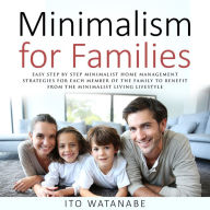 Minimalism for Families: Easy Step by Step Minimalist Home Management Strategies for Each Member of the Family to Benefit from the Minimalist Living Lifestyle