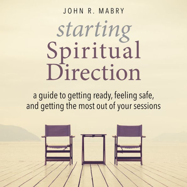 Starting Spiritual Direction: A Guide to Getting Ready, Feeling Safe, and Getting the Most Out of Your Sessions