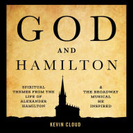 God and Hamilton: Spiritual Themes from the Life of Alexander Hamilton and the Broadway Musical He Inspired