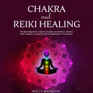 Chakra and Reiki Healing: The Best Beginner's Guide to Awaken and Balance Chakras, Reiki Healing & Learning Effective Meditation Techniques.