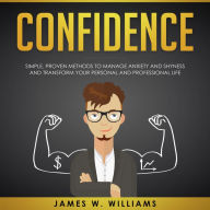 Confidence: Simple, Proven Methods to Manage Anxiety and Shyness, and Transform Your Personal and Professional Life