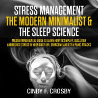 Stress management The Modern Minimalist & The Sleep Science: Master Mindfulness guide to learn How to Simplify, Declutter and Reduce Stress in Your Daily Life. Overcome Anxiety & Panic Attacks