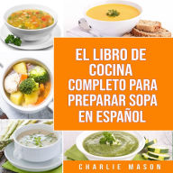 EL LIBRO DE COCINA COMPLETO PARA PREPARAR SOPA EN ESPAÑOL/ THE FULL KITCHEN BOOK TO PREPARE SOUP IN SPANISH (Spanish Edition)