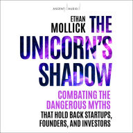 The Unicorn's Shadow: Combating the Dangerous Myths that Hold Back Startups, Founders, and Investors