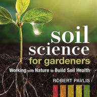 Soil Science for Gardeners: Working with Nature to Build Soil Health