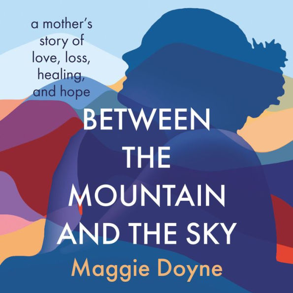 Between the Mountain and the Sky: A Mother's Story of Love, Loss, Healing, and Hope