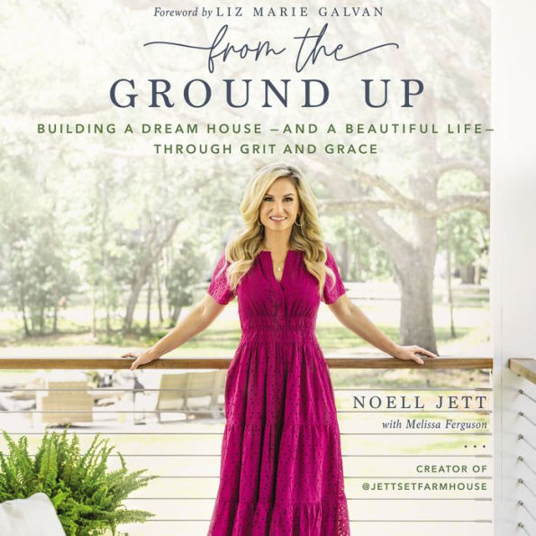 From the Ground Up: Building a Dream House---and a Beautiful Life---through Grit and Grace