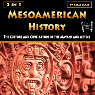 Mesoamerican History: The Culture and Civilization of the Mayans and Aztecs