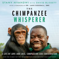 The Chimpanzee Whisperer: A Life of Love and Loss, Compassion and Conservation