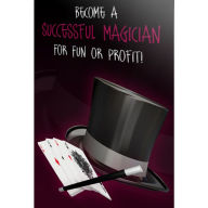 Become a Successful Magician: Everything you need to know to turn your hobby into a business