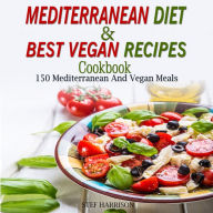 Mediterranean Diet Cookbook & Best Vegan Recipes: 150 Mediterranean And Vegan Meals