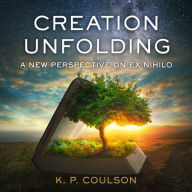 Creation Unfolding: A New Perspective on Ex Nihilo (Abridged)