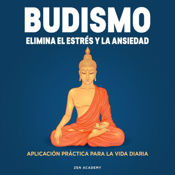 Budismo. Elimina el Estrés y La Ansiedad: Aplicación práctica para la vida diaria