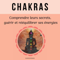 Chakras: comprendre leurs secrets, guérir et rééquilibrer ses énergies