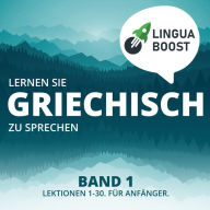 Lernen Sie Griechisch zu sprechen. Band 1.: Lektionen 1-30. Für Anfänger.