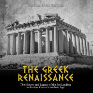 The Greek Renaissance: The History and Legacy of the Era Leading to Ancient Greece's Archaic Age