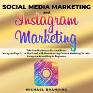 Social Media Marketing and Instagram Marketing: Take Your Business or Personal Brand Instagram Page to the Next Level with these Amazing Content Marketing Secrets - Instagram Advertising for Beginners