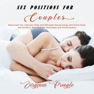 Sex Positions for Couples: Have Great Sex, Improve Libido and Stimulate Sexual Energy with Kama Sutra Sex Positions, New Oral Sex Techniques and Transmutation