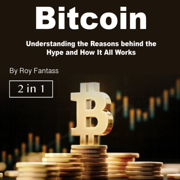 Bitcoin: Understanding the Reasons behind the Hype and How It All Works