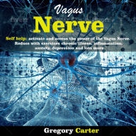 Vagus Nerve: Self Help: Activate and Access the Power of the Vagus Nerve. Reduce with Exercises Chronic Illnes, Inflammation, Anxiety, Depression and Lots More