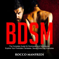 BDSM: The Complete Guide for Dominants and Submissive. Explore Your Forbidden Fantasies. Sexual Role Play Examples