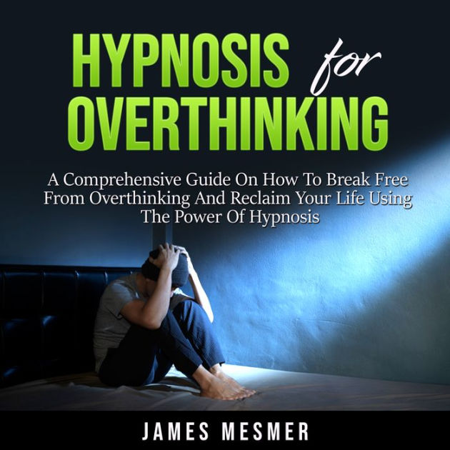 Hypnosis for Overthinking: A Comprehensive Guide On How To Break Free ...