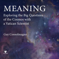 Meaning: Exploring the Big Questions of the Cosmos with a Vatican Scientist: Exploring the Big Questions with the Pope's Astronomer