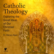 Catholic Theology: Exploring the Great Ideas of Our Christian Faith