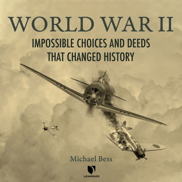 World War II: Impossible Choices and Deeds That Changed History