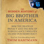 The Hidden History of Big Brother in America: How the Death of Privacy and the Rise of Surveillance Threaten Us and Our Democracy