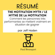 RÉSUMÉ - The Motivation Myth / Le Mythe de la Motivation: Comment les personnes très performantes se mettent vraiment en situation de gagner par Jeff Haden