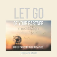 Let go of Your partner Meditation Relief pain stress heartaches: Time to move on, Start next chapter of your life, heal your heartbreak divorce, receive love, healthy relationship, self-care