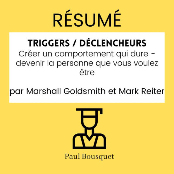 RÉSUMÉ - Triggers / Déclencheurs: Créer un comportement qui dure - devenir la personne que vous voulez être par Marshall Goldsmith et Mark Reiter