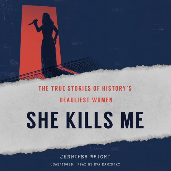 She Kills Me: The True Stories of History's Deadliest Women