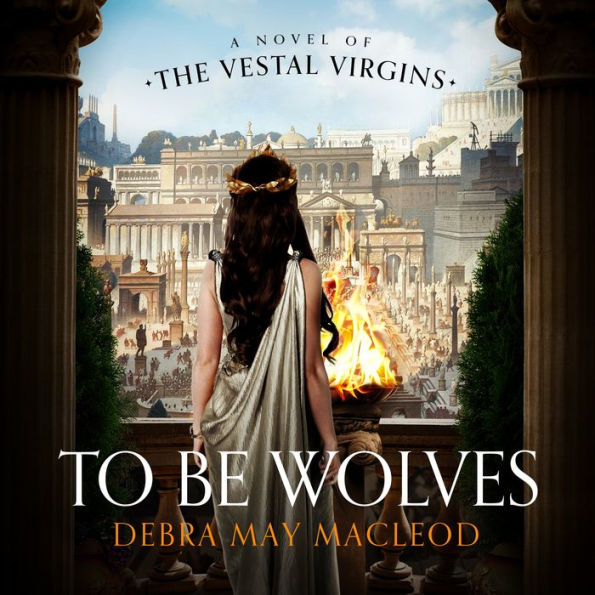 To Be Wolves: A Novel of the Vestal Virgins