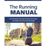 Running Manual, The - The Beginner's Guide to Running and Why it's the best thing you can do to Lose Weight and Improve Your Health: The Total Guide to Running To Improve Your Fitness, Lose Weight and Improve Mental Strength