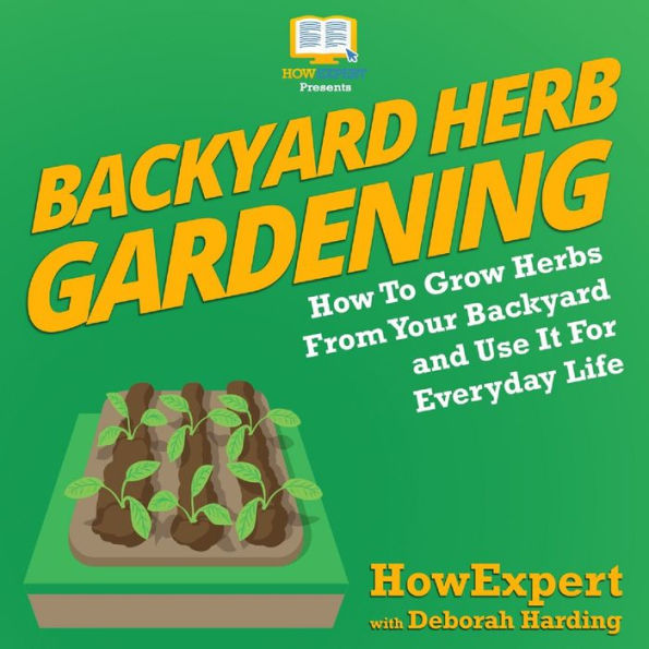 Backyard Herb Gardening: How To Grow Herbs From Your Backyard and Use It For Everyday Life