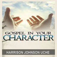 Gospel In Your Character: Living Totally In Christ's Nature On Earth