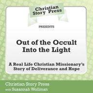 Out of the Occult Into the Light: A Real Life Christian Missionary's Story of Deliverance and Hope