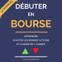 Débuter en Bourse: le manuel pour apprendre, acheter les bonnes actions, et gagner de l'argent