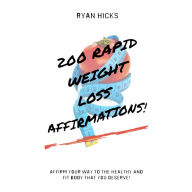 200 Rapid Weight Loss Affirmations: Affirm Your Way To The Healthy And Fit Body That You Deserve!