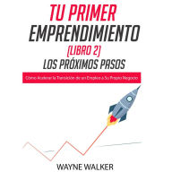 Tu Primer Emprendimiento (Libro 2) Los Próximos Pasos: Cómo Acelerar la Transición de un Empleo a Su Propio Negocio