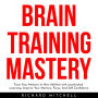 BRAIN TRAINING MASTERY: Train Your Memory to New Abilities with accelerated Learning, Improve Your Memory, Focus, And Self-Confidence