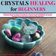 Crystals Healing for Beginners: Heal your Body and Mind with Crystals, Gemstones and Healing Minerals, Gain Positive Energy, Strength and Wellness, Chakras, Reiki, Mindfulness for Anger, Anxiety, Stress and other Symptoms Management