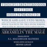 FIRST BOOK OF THE HOLY MAGIC, WHICH GOD GAVE UNTO MOSES, AARON, DAVID, SOLOMON, AND OTHER SAINTS, PATRIARCHS AND PROPHETS; WHICH TEACHETH THE TRUE DIVINE WISDOM. BEQUEATHED BY ABRAHAM UNTO LAMECH HIS SON., THE: From the Sacred Magic of Abramelin the Mage