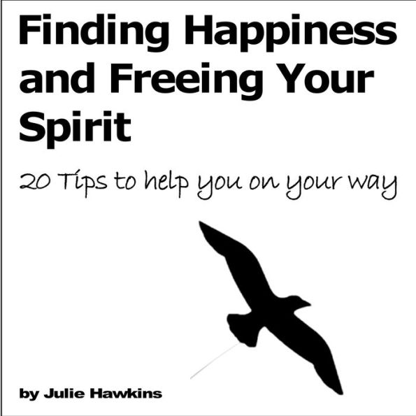 Finding Happiness and Freeing Your Spirit: 20 tips to help you on your way