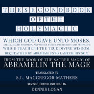 SECOND BOOK OF THE HOLY MAGIC, WHICH GOD GAVE UNTO MOSES, AARON, DAVID, SOLOMON, AND OTHER SAINTS, PATRIARCHS AND PROPHETS; WHICH TEACHETH THE TRUE DIVINE WISDOM. BEQUEATHED BY ABRAHAM UNTO LAMECH HIS SON., THE: From the Sacred Magic of Abramelin the Mage