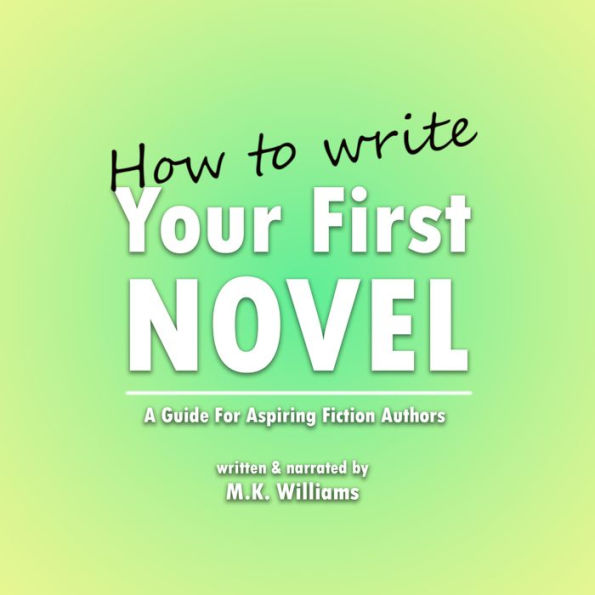 How To Write Your First Novel: A Guide For Aspiring Fiction Authors