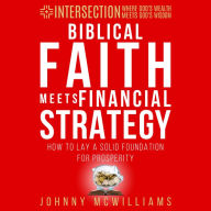 Biblical Faith Meets Financial Strategy: How to Lay a Solid Foundation for Prosperity