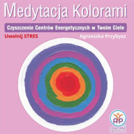 Medytacja Kolorami Uwolnij Stres: Czyszczenie Centrów Energii w Twoim Ciele